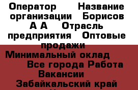 Оператор 1C › Название организации ­ Борисов А.А. › Отрасль предприятия ­ Оптовые продажи › Минимальный оклад ­ 25 000 - Все города Работа » Вакансии   . Забайкальский край,Чита г.